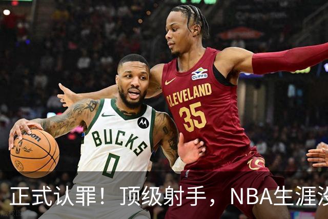 正式认罪！顶级射手，NBA生涯没了！