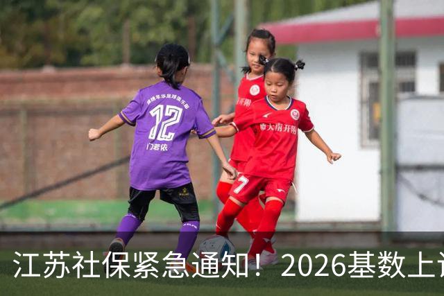 江苏社保紧急通知！2026基数上调、1–9月差额补缴！四类误区讲清