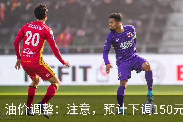 油价调整：注意，预计下调150元/吨，油价下调开局