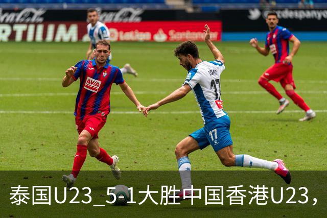 泰国U23 5-1大胜中国香港U23，沃拉武-内西双响，杰哈纳菲-马玛破门