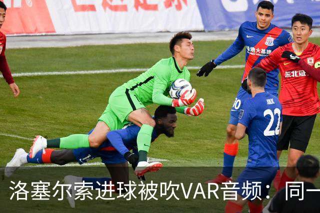 洛塞尔索进球被吹VAR音频：同一进攻阶段库乔手球，巴萨未获球权