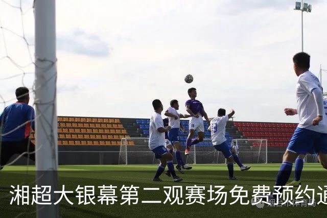 湘超大银幕第二观赛场免费预约通道开启！