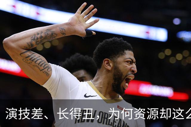 演技差、长得丑，为何资源却这么好，连富大龙和于和伟都甘愿作配！