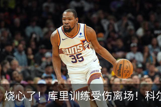 烧心了！库里训练受伤离场！科尔急坏了，揭幕战黄了？