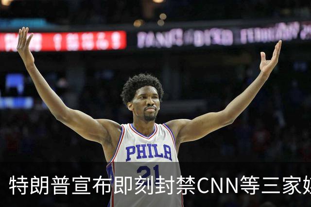 特朗普宣布即刻封禁CNN等三家媒体进白宫，称"假新闻"