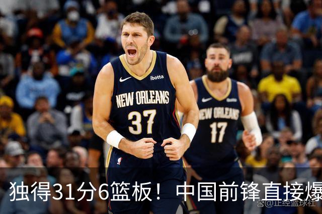 独得31分6篮板！中国前锋直接爆发，生涯最强一战