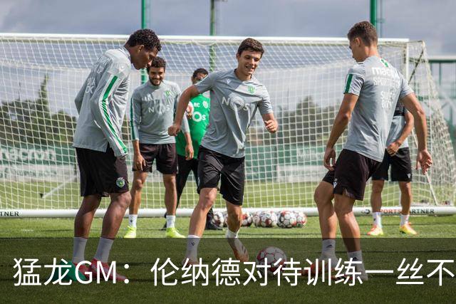 猛龙GM：伦纳德对待训练一丝不苟 这种精神会感染全队