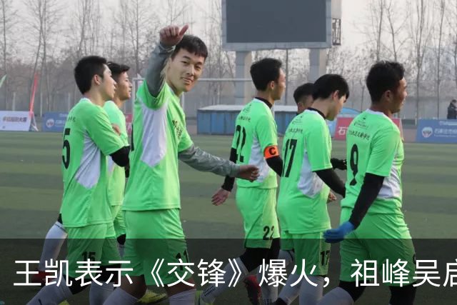 王凯表示《交锋》爆火，祖峰吴启华推掉了很多其他戏，原因超好笑