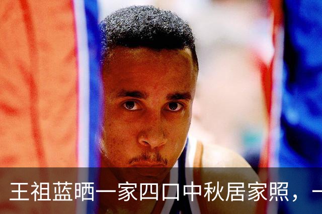 王祖蓝晒一家四口中秋居家照，一家人整整齐齐超温馨