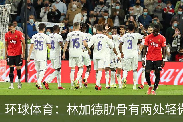 环球体育：林加德肋骨有两处轻微骨折，无法参加集体训练