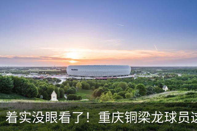 着实没眼看了！重庆铜梁龙球员这球竟然没进