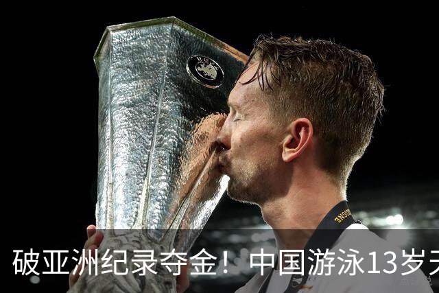 破亚洲纪录夺金！中国游泳13岁天才少女刷爆5大神迹：冲世界纪录？
