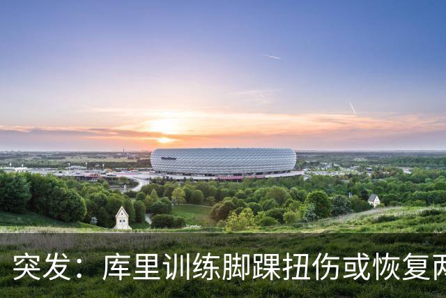 突发：库里训练脚踝扭伤或恢复两周，勇士新赛季蒙上一层阴影