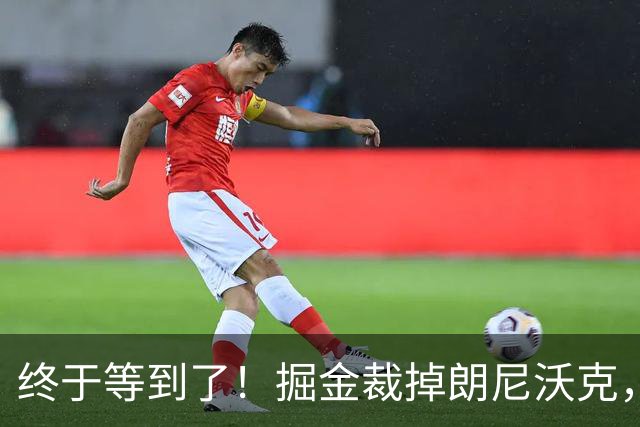 终于等到了！掘金裁掉朗尼沃克，或被广东队重金抢下？
