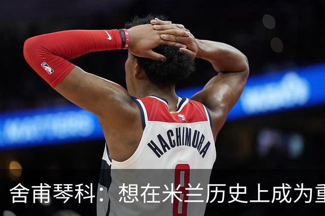 舍甫琴科：想在米兰历史上成为重要的球员就必须赢得欧冠