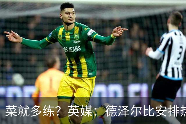 菜就多练？英媒：德泽尔比安排热刺多人休赛期加练