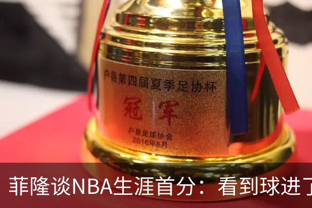 菲隆谈NBA生涯首分：看到球进了感觉很棒 我会始终做好准备