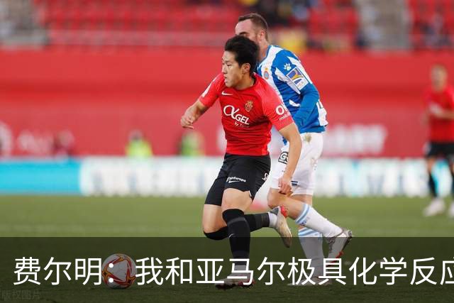 费尔明：我和亚马尔极具化学反应；我和奥尔莫完全可以一起踢