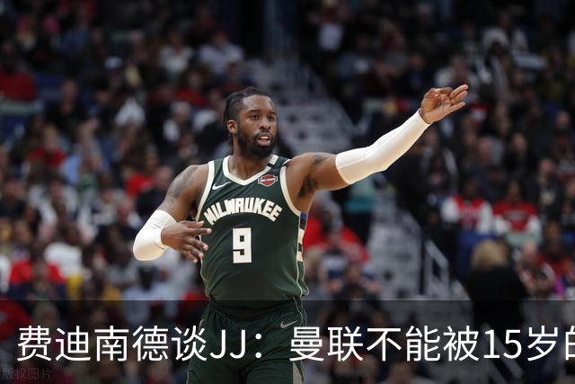 费迪南德谈JJ：曼联不能被15岁的小孩欺负，无论他有多出色