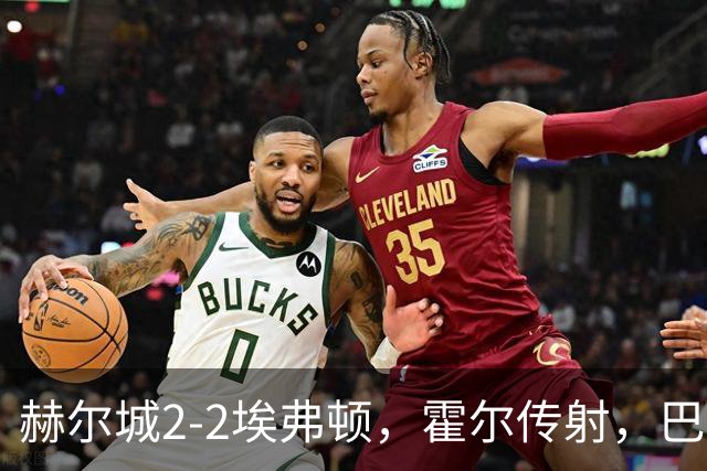 赫尔城2-2埃弗顿，霍尔传射，巴里、贝卢米、格尔哈特建功