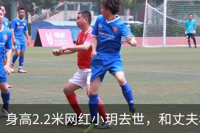身高2.2米网红小玥去世，和丈夫相恋4年，孩子刚1岁