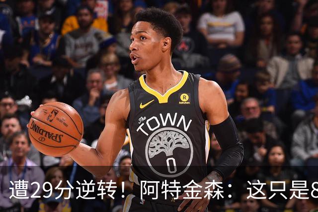 遭29分逆转！阿特金森：这只是82场中的一场 我们会完成反弹的！