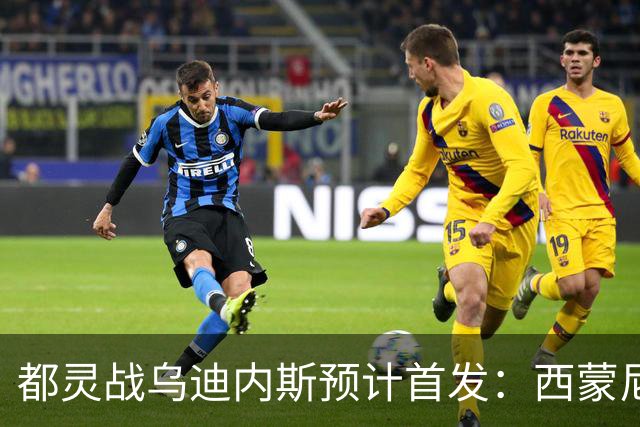 都灵战乌迪内斯预计首发：西蒙尼对戴维斯