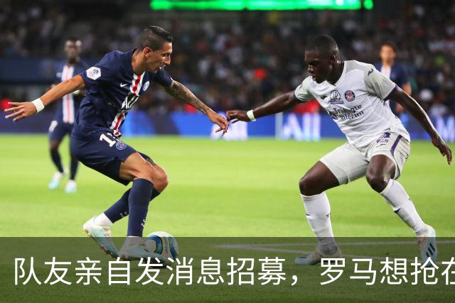 队友亲自发消息招募，罗马想抢在米兰前租下皇马前锋