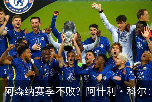 阿森纳赛季不败？阿什利·科尔：看不出有什么理由做不到