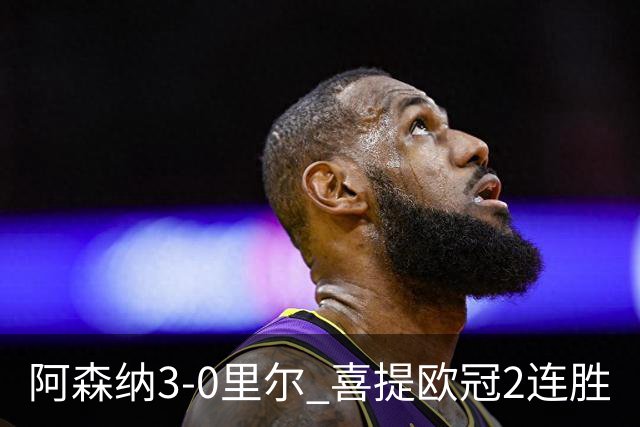 阿森纳3-0里尔 喜提欧冠2连胜