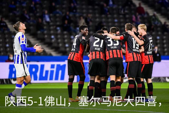 陕西5-1佛山，塞尔马尼大四喜，马希伟、阿兹拉克两助攻