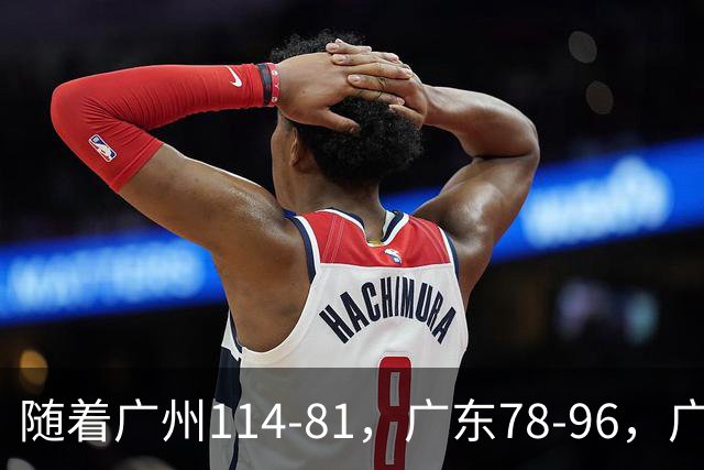 随着广州114-81，广东78-96，广厦99-94，CBA最新积分榜出炉