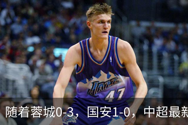 随着蓉城0-3，国安1-0，中超最新积分榜出炉：争冠保级悬念继续
