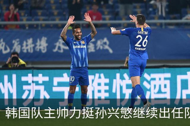 韩国队主帅力挺孙兴慜继续出任队长 内讧事件已沟通解决