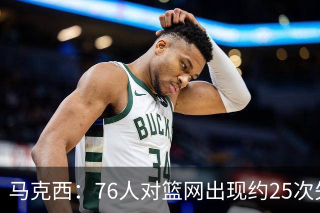 马克西：76人对篮网出现约25次失误 但很多是因为大家打得太无私