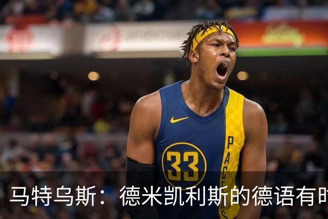 马特乌斯：德米凯利斯的德语有时很难懂，队内交流时也许需要翻译