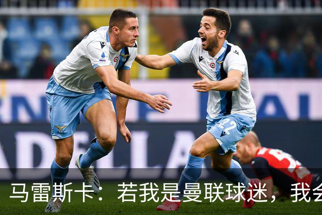 马雷斯卡：若我是曼联球迷，我会说曼城是“作弊者”