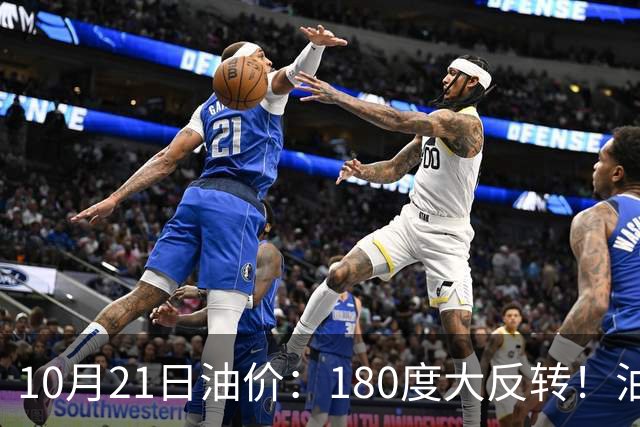 10月21日油价：180度大反转！油价“加速大涨”又要坏事了？