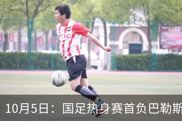 10月5日：国足热身赛首负巴勒斯坦创历史，U17女足三战全胜锁定世界杯，冰火两重天