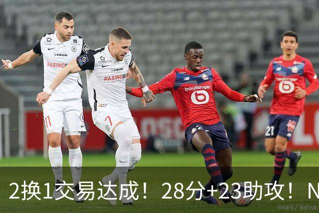2换1交易达成！28分+23助攻！NBA励志落选秀又要签双向合同