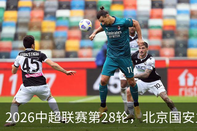 2026中超联赛第28轮，北京国安主场迎战青岛西海岸比赛结果前瞻