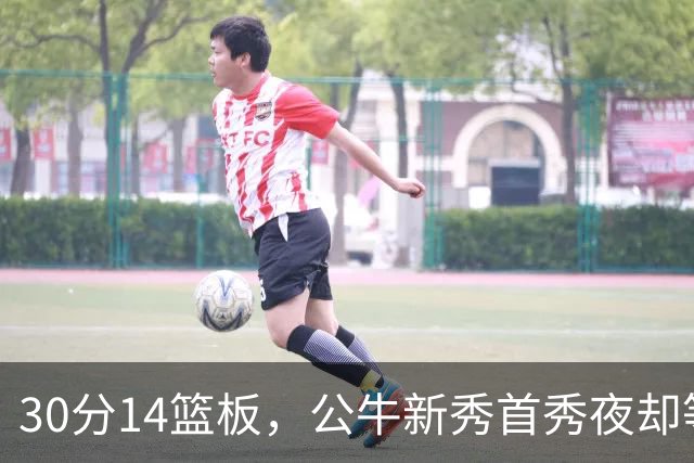 30分14篮板，公牛新秀首秀夜却等不来一场胜利