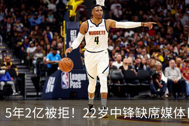 5年2亿被拒！22岁中锋缺席媒体日，活塞不交易只等他低头