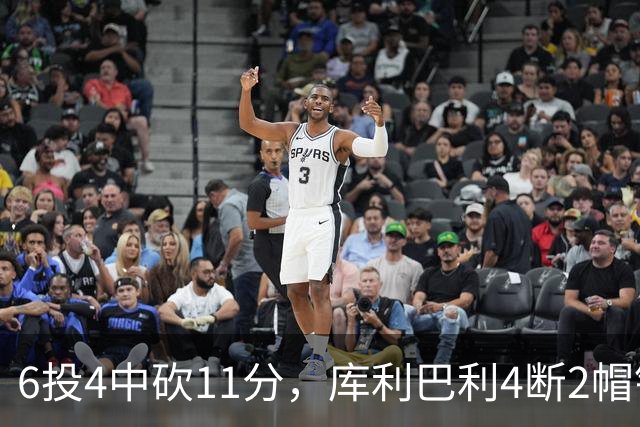 6投4中砍11分，库利巴利4断2帽锁死雄鹿后场