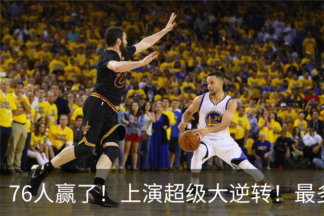 76人赢了！上演超级大逆转！最多落后29分...