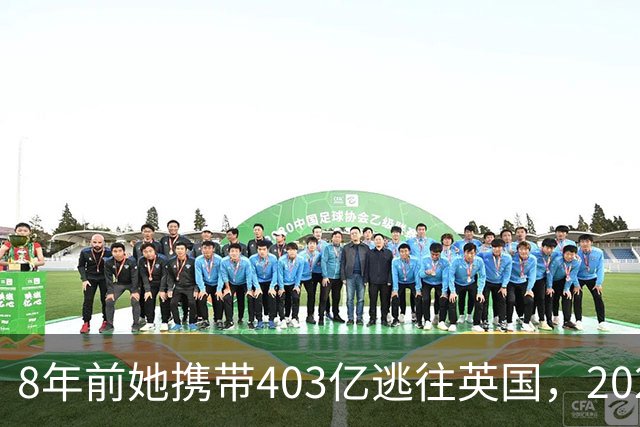 8年前她携带403亿逃往英国，2025年被捕时账上竟有480亿，啥原因