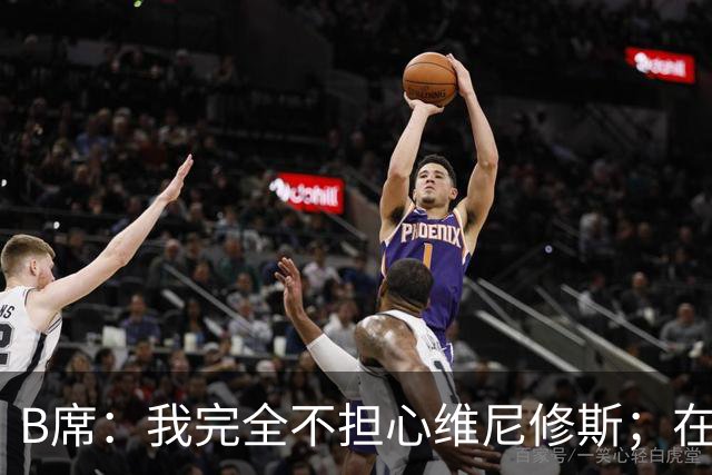 B席：我完全不担心维尼修斯；在穆帅手下踢球太美妙了