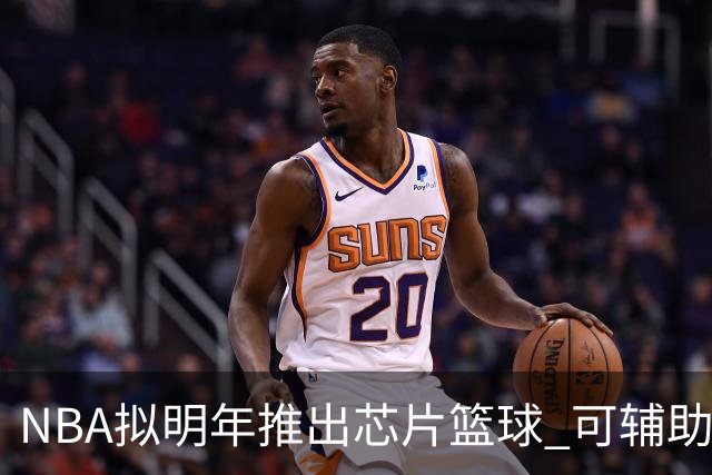 NBA拟明年推出芯片篮球 可辅助裁判判罚