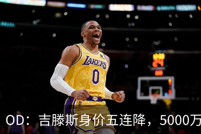 OD：吉滕斯身价五连降，5000万欧已腰斩