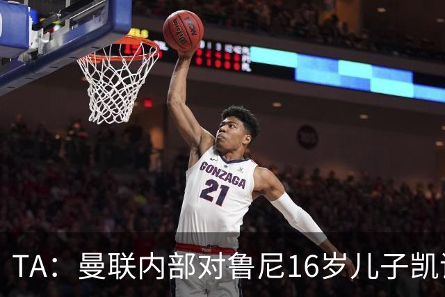 TA：曼联内部对鲁尼16岁儿子凯评价不错，他的体型像他父亲
